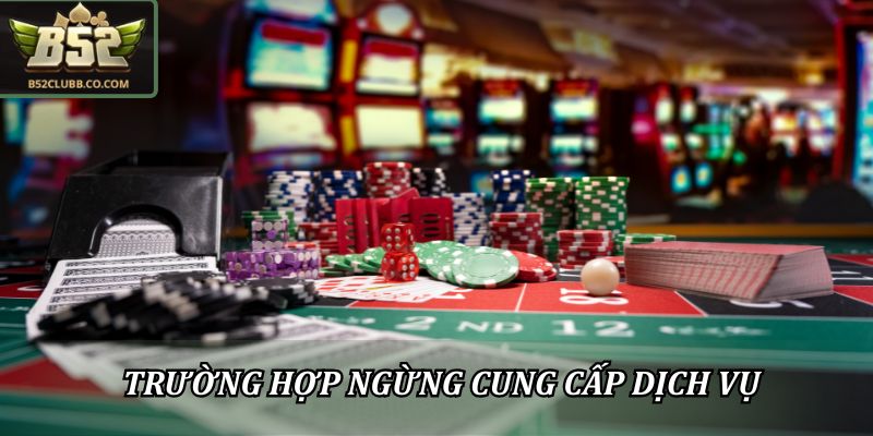 Điều Khoản Điều Kiện B52Club: Quy Định Mới Nhất Người Chơi 3 Trường hợp ngừng cung cấp theo điều khoản điều kiện